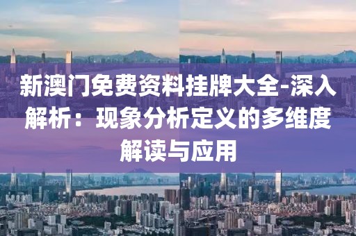 新澳門免費資料掛牌大全-深入解析：現象分析定義的多維度解讀與應用
