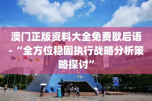澳門正版資料大全免費歇后語-“全方位穩固執行戰略分析策略探討”