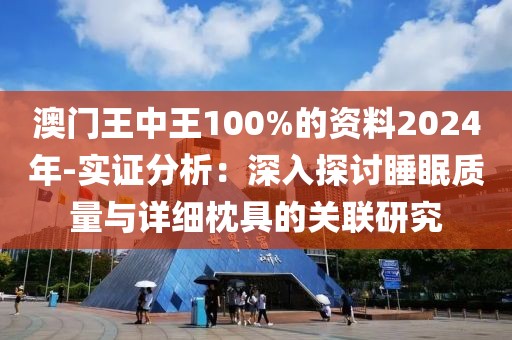 澳門王中王100%的資料2024年-實證分析：深入探討睡眠質量與詳細枕具的關聯研究