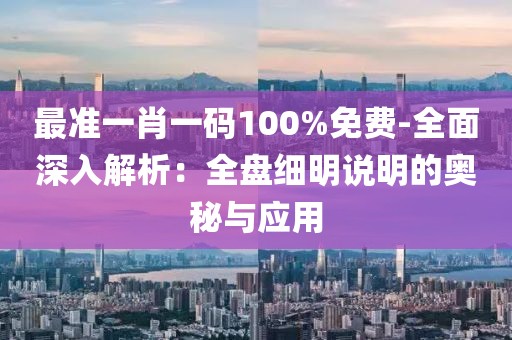 最準一肖一碼100%免費-全面深入解析：全盤細明說明的奧秘與應用