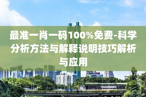 最準一肖一碼100%免費-科學分析方法與解釋說明技巧解析與應用