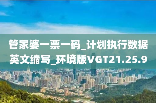 管家婆一票一碼_計劃執行數據英文縮寫_環境版VGT21.25.90