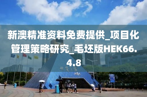 新澳精準資料免費提供_項目化管理策略研究_毛坯版HEK66.4.8