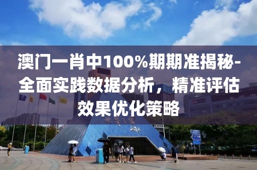 澳門一肖中100%期期準揭秘-全面實踐數據分析，精準評估效果優化策略