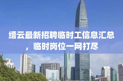 縉云最新招聘臨時工信息匯總，臨時崗位一網打盡