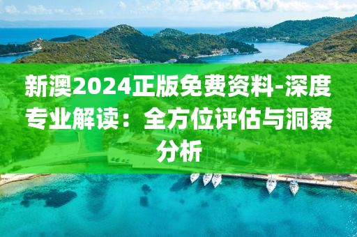 新澳2024正版免費資料-深度專業解讀：全方位評估與洞察分析