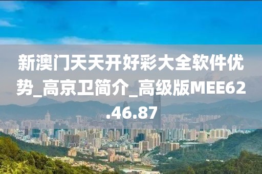 新澳門天天開好彩大全軟件優勢_高京衛簡介_高級版MEE62.46.87