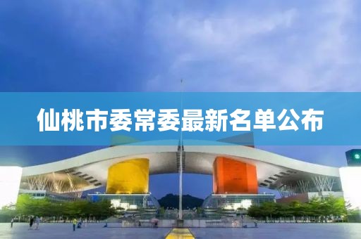 仙桃市委常委最新名單公布