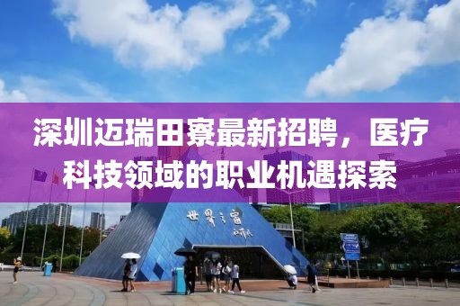 深圳邁瑞田寮最新招聘，醫療科技領域的職業機遇探索