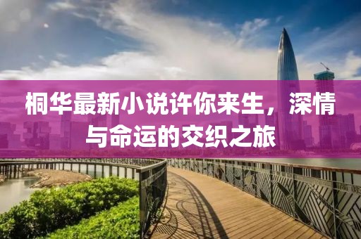 桐華最新小說許你來生，深情與命運的交織之旅