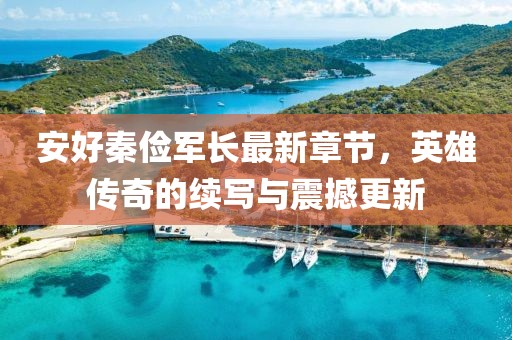 安好秦儉軍長最新章節，英雄傳奇的續寫與震撼更新