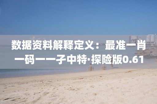 數據資料解釋定義：最準一肖一碼一一孑中特·探險版0.61
