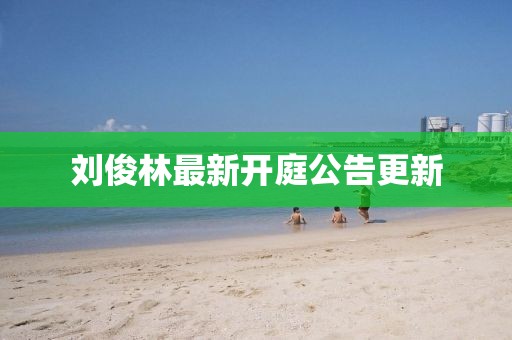 劉俊林最新開庭公告更新