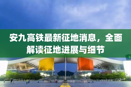 安九高鐵最新征地消息，全面解讀征地進展與細節