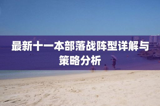 最新十一本部落戰陣型詳解與策略分析