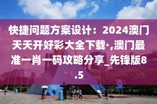 快捷問題方案設計：2024澳門天天開好彩大全下載·,澳門最準一肖一碼攻略分享_先鋒版8.5