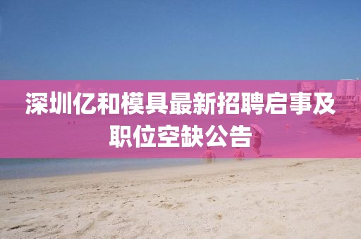 深圳億和模具最新招聘啟事及職位空缺公告