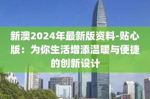 新澳2024年最新版資料-貼心版：為你生活增添溫暖與便捷的創新設計