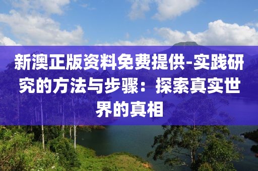 新澳正版資料免費提供-實踐研究的方法與步驟：探索真實世界的真相