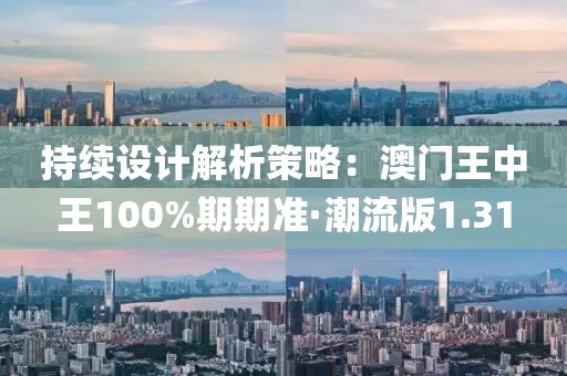 持續設計解析策略：澳門王中王100%期期準·潮流版1.31