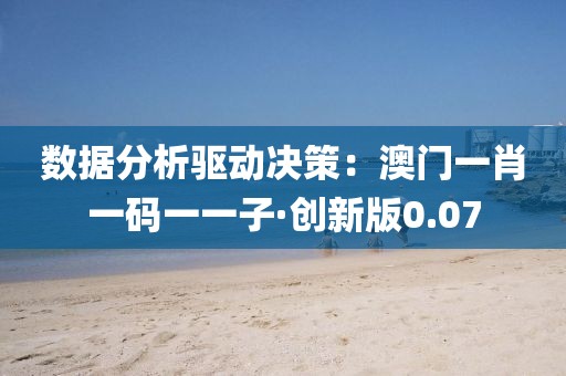 數據分析驅動決策：澳門一肖一碼一一子·創新版0.07