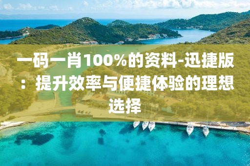 一碼一肖100%的資料-迅捷版：提升效率與便捷體驗的理想選擇
