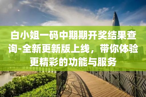 白小姐一碼中期期開獎結果查詢-全新更新版上線，帶你體驗更精彩的功能與服務