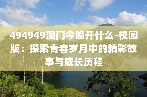494949澳門今晚開什么-校園版：探索青春歲月中的精彩故事與成長歷程