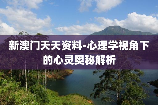 新澳門天天資料-心理學視角下的心靈奧秘解析