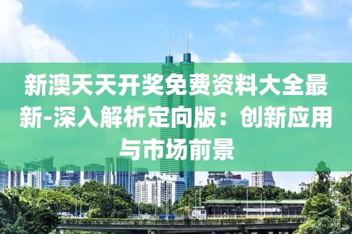 新澳天天開獎免費資料大全最新-深入解析定向版：創新應用與市場前景