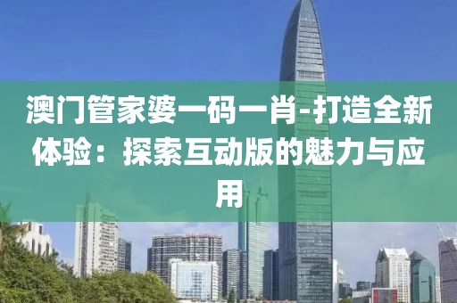 澳門管家婆一碼一肖-打造全新體驗：探索互動版的魅力與應用