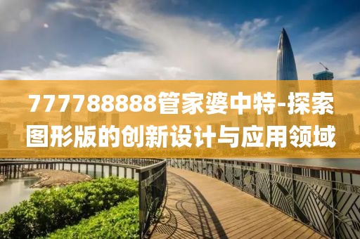 777788888管家婆中特-探索圖形版的創新設計與應用領域