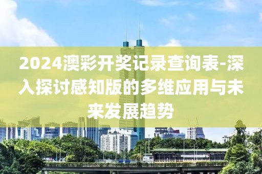 2024澳彩開獎記錄查詢表-深入探討感知版的多維應用與未來發展趨勢