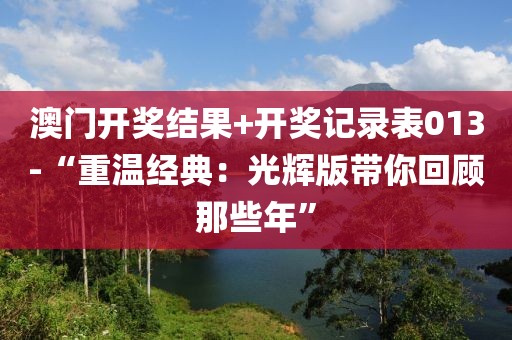 澳門開獎結果+開獎記錄表013-“重溫經典：光輝版帶你回顧那些年”