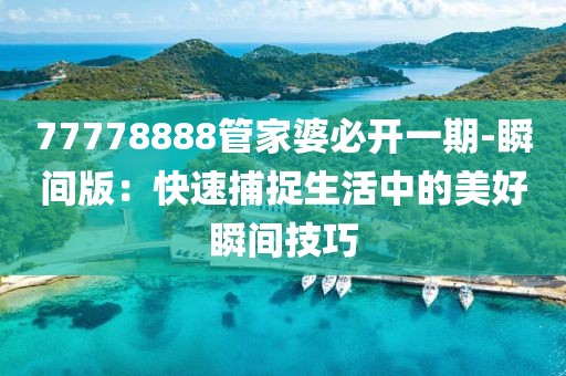 77778888管家婆必開一期-瞬間版：快速捕捉生活中的美好瞬間技巧