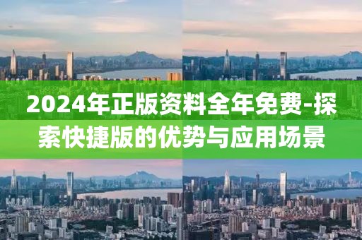 2024年正版資料全年免費-探索快捷版的優勢與應用場景