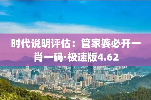 時代說明評估：管家婆必開一肖一碼·極速版4.62