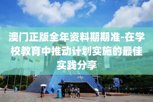 澳門正版全年資料期期準-在學校教育中推動計劃實施的最佳實踐分享