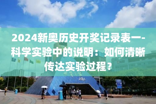 2024新奧歷史開獎記錄表一-科學實驗中的說明：如何清晰傳達實驗過程？