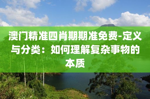 澳門精準四肖期期準免費-定義與分類：如何理解復雜事物的本質