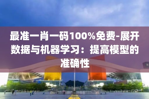 最準一肖一碼100%免費-展開數據與機器學習：提高模型的準確性