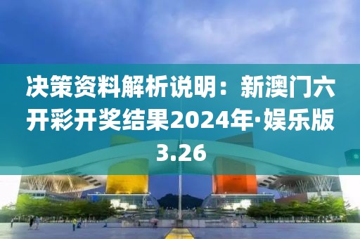 決策資料解析說明：新澳門六開彩開獎結果2024年·娛樂版3.26