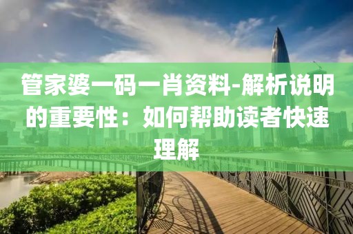 管家婆一碼一肖資料-解析說明的重要性：如何幫助讀者快速理解