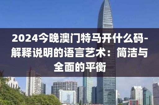 2024今晚澳門特馬開什么碼-解釋說明的語言藝術：簡潔與全面的平衡