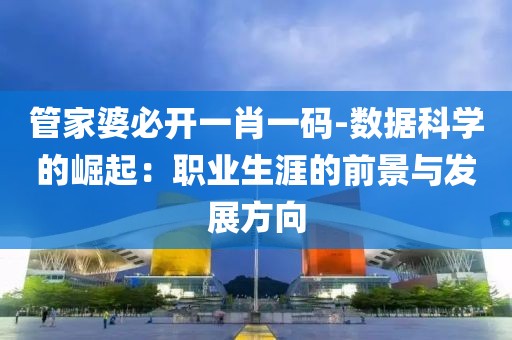 管家婆必開一肖一碼-數據科學的崛起：職業生涯的前景與發展方向