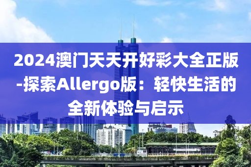2024澳門天天開好彩大全正版-探索Allergo版：輕快生活的全新體驗與啟示