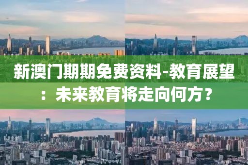 新澳門期期免費資料-教育展望：未來教育將走向何方？