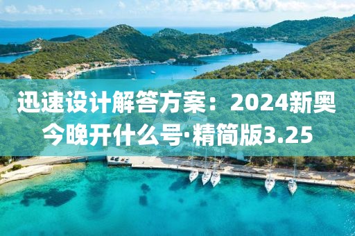 迅速設計解答方案：2024新奧今晚開什么號·精簡版3.25