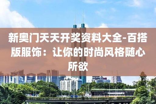 新奧門天天開獎資料大全-百搭版服飾：讓你的時尚風格隨心所欲