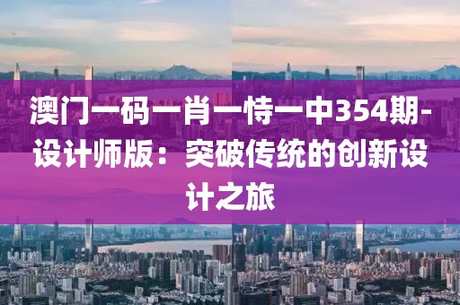 澳門一碼一肖一恃一中354期-設計師版：突破傳統的創新設計之旅